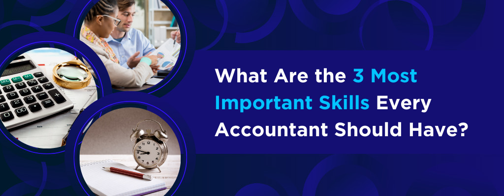 What Are the 3 Most Important Skills Every Accountant Should Have