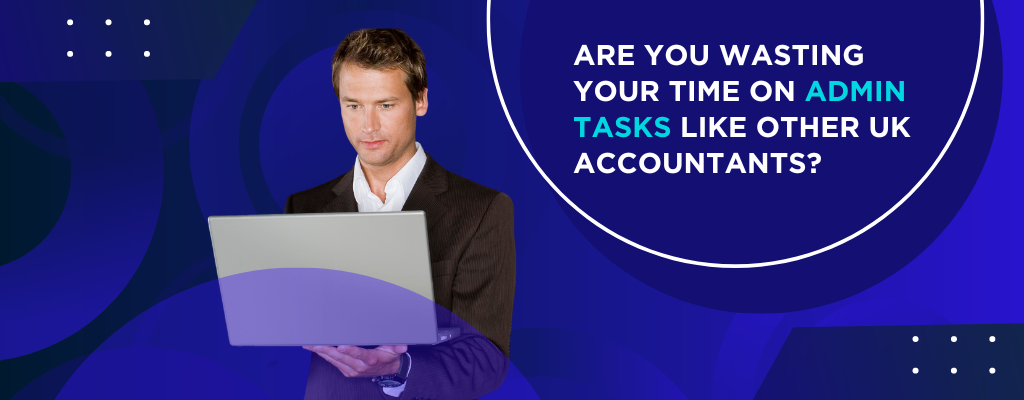 Are You Wasting Your Time on Admin Tasks Like Other UK Accountants