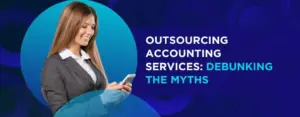 Top 6 Myths & Misconceptions About Outsourcing Accounting Services