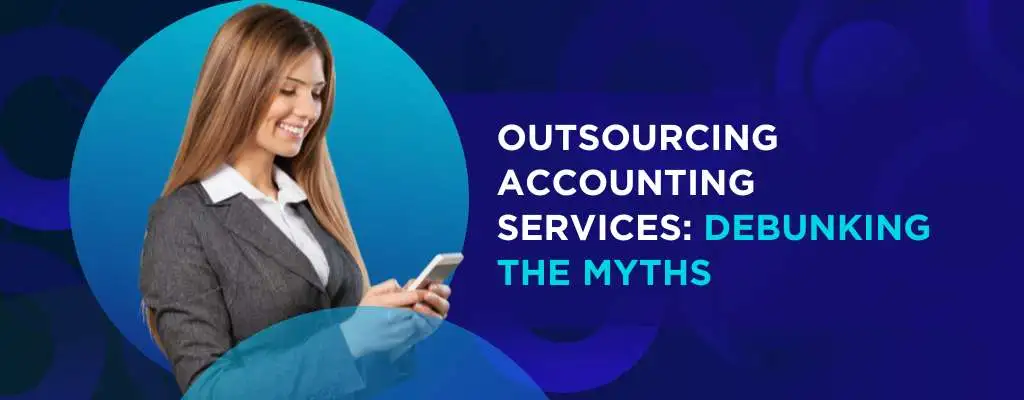 Top 6 Myths & Misconceptions About Outsourcing Accounting Services