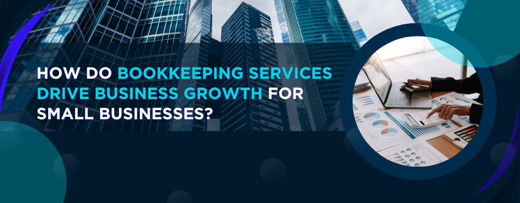 How do Bookkeeping Services Drive Business Growth for Small Businesses