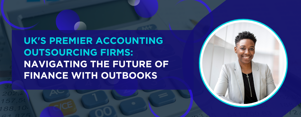 UK's Premier Accounting Outsourcing Firms Navigating the Future of Finance with Outbooks
