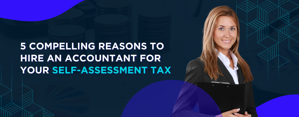 5 Compelling Reasons to Hire an Accountant for Your Self-Assessment Tax