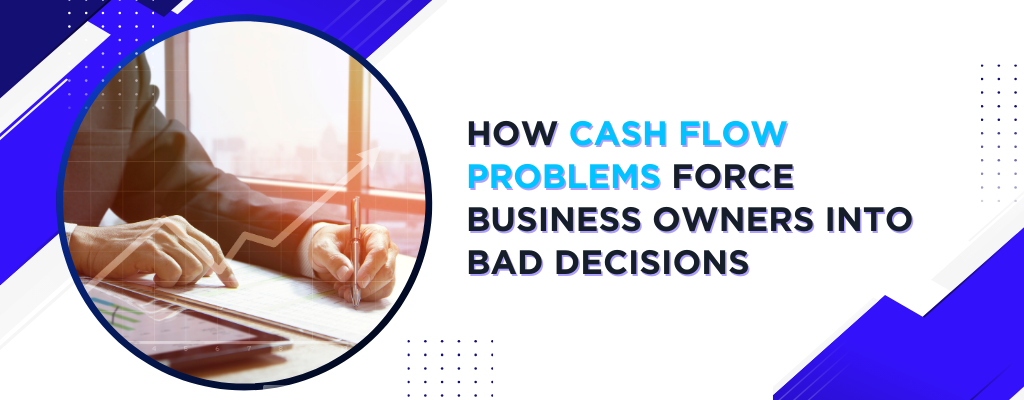 How Cash Flow Problems Force Business Owners Into Bad Decisions