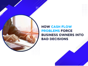 How Cash Flow Problems Force Business Owners Into Bad Decisions