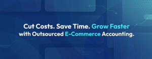 Cut Costs. Save Time. Grow Faster with Outsourced E-Commerce Accounting.