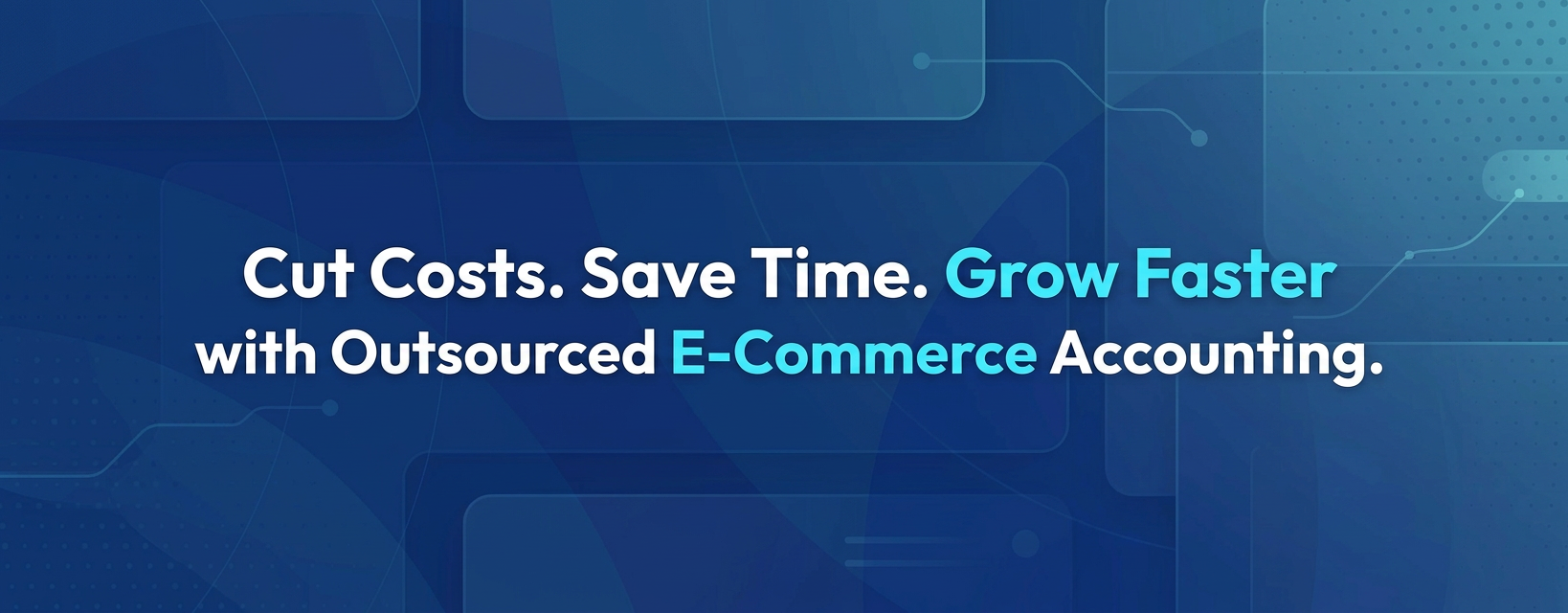 Cut Costs. Save Time. Grow Faster with Outsourced E-Commerce Accounting.